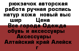 рюкзачок авторская работа ручная роспись натур.кожа  новый выс.31, шир.32, › Цена ­ 11 000 - Все города Одежда, обувь и аксессуары » Аксессуары   . Алтайский край,Алейск г.